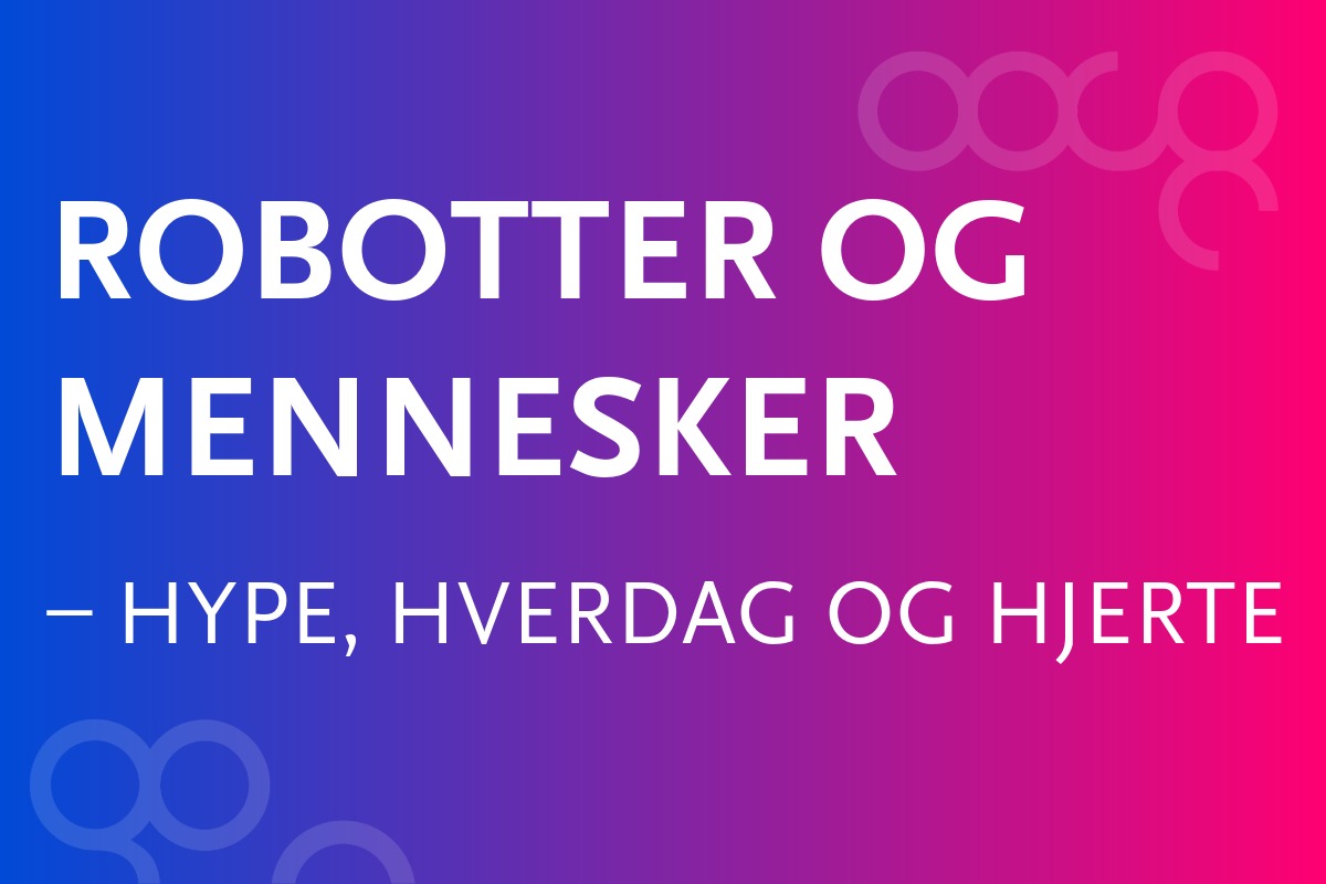Tekst: Robotter og mennesker - hype, hverdag og hjerte